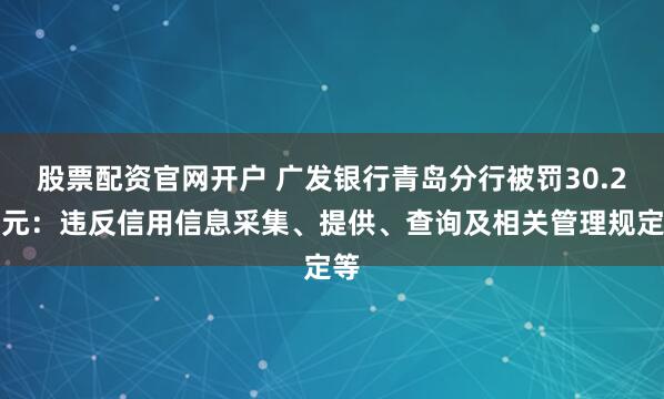 股票配资官网开户 广发银行青岛分行被罚30.2万元：违反信用信息采集、提供、查询及相关管理规定等