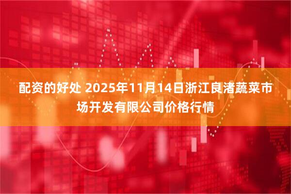 配资的好处 2025年11月14日浙江良渚蔬菜市场开发有限公司价格行情