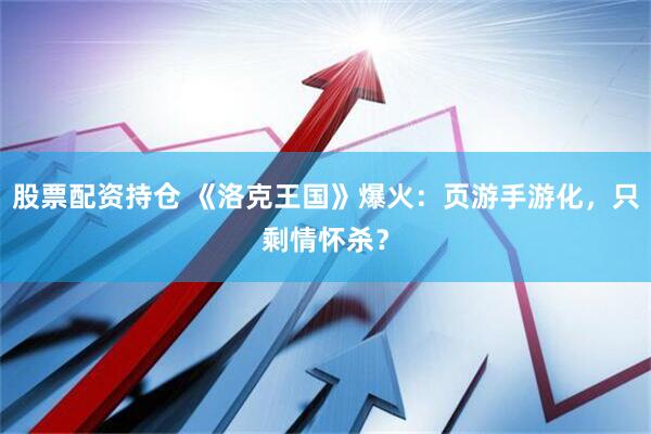 股票配资持仓 《洛克王国》爆火：页游手游化，只剩情怀杀？