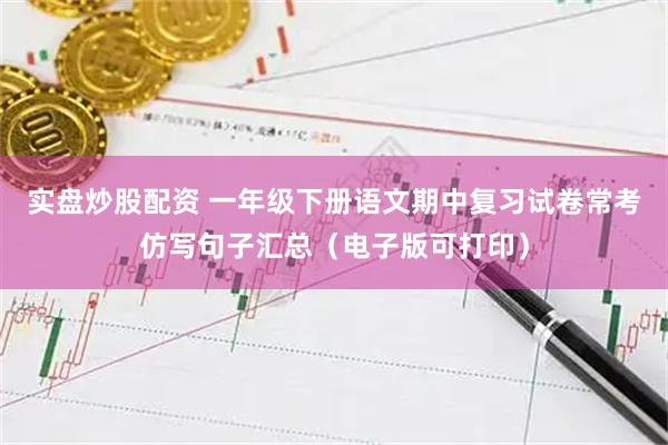 实盘炒股配资 一年级下册语文期中复习试卷常考仿写句子汇总（电子版可打印）