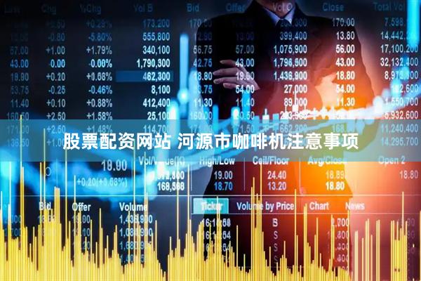 股票配资网站 河源市咖啡机注意事项