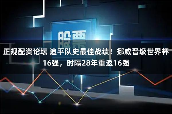 正规配资论坛 追平队史最佳战绩！挪威晋级世界杯16强，时隔28年重返16强